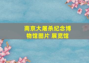 南京大屠杀纪念博物馆图片 展览馆